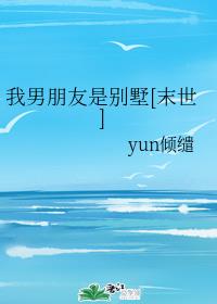 我男朋友是別墅[末世]全文